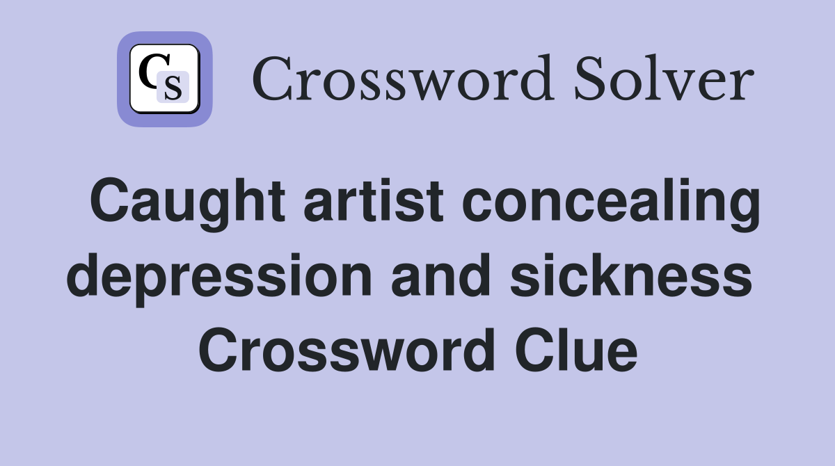 Caught artist concealing depression and sickness  Crossword Clue