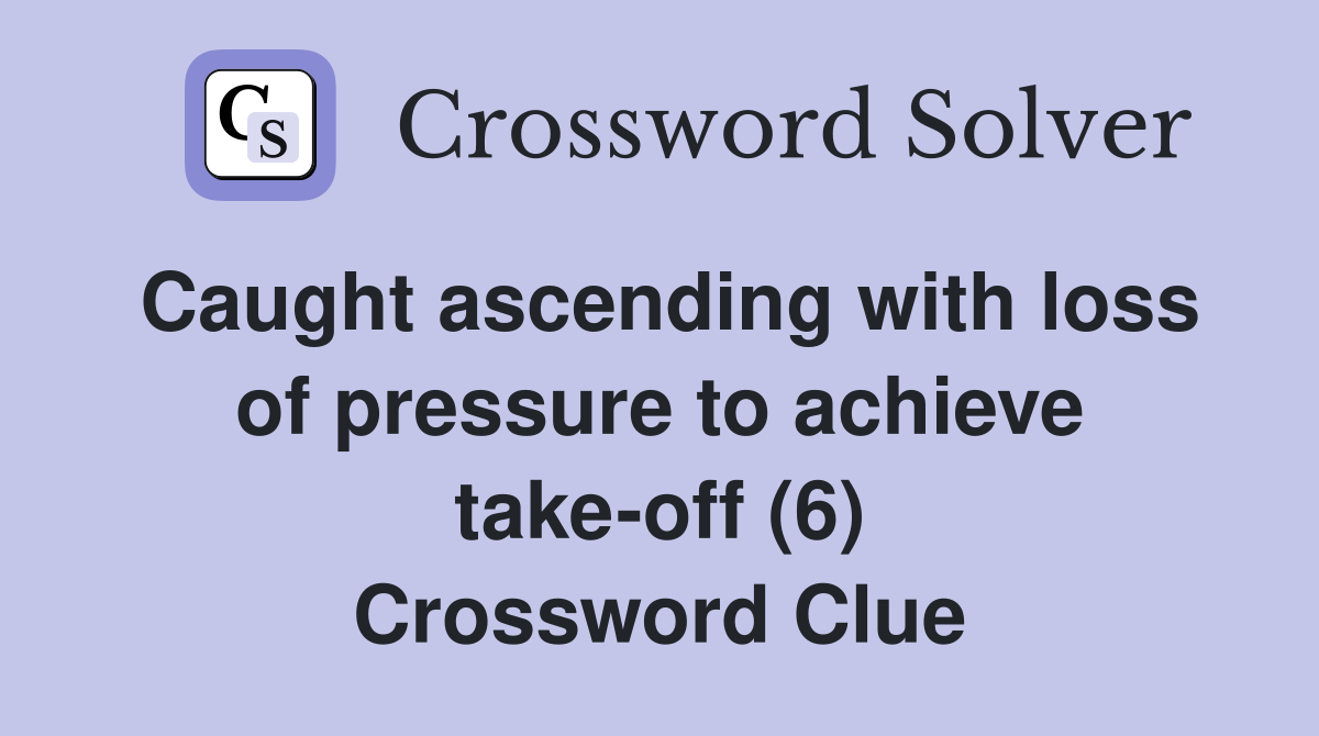 Caught ascending with loss of pressure to achieve take-off (6) Crossword Clue