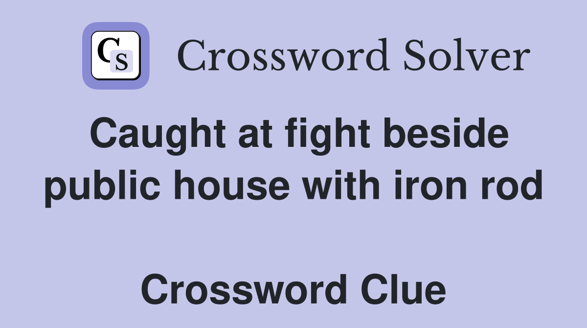Caught at fight beside public house with iron rod  Crossword Clue