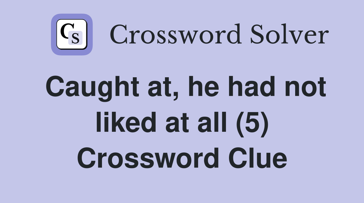 Caught at, he had not liked at all (5) Crossword Clue