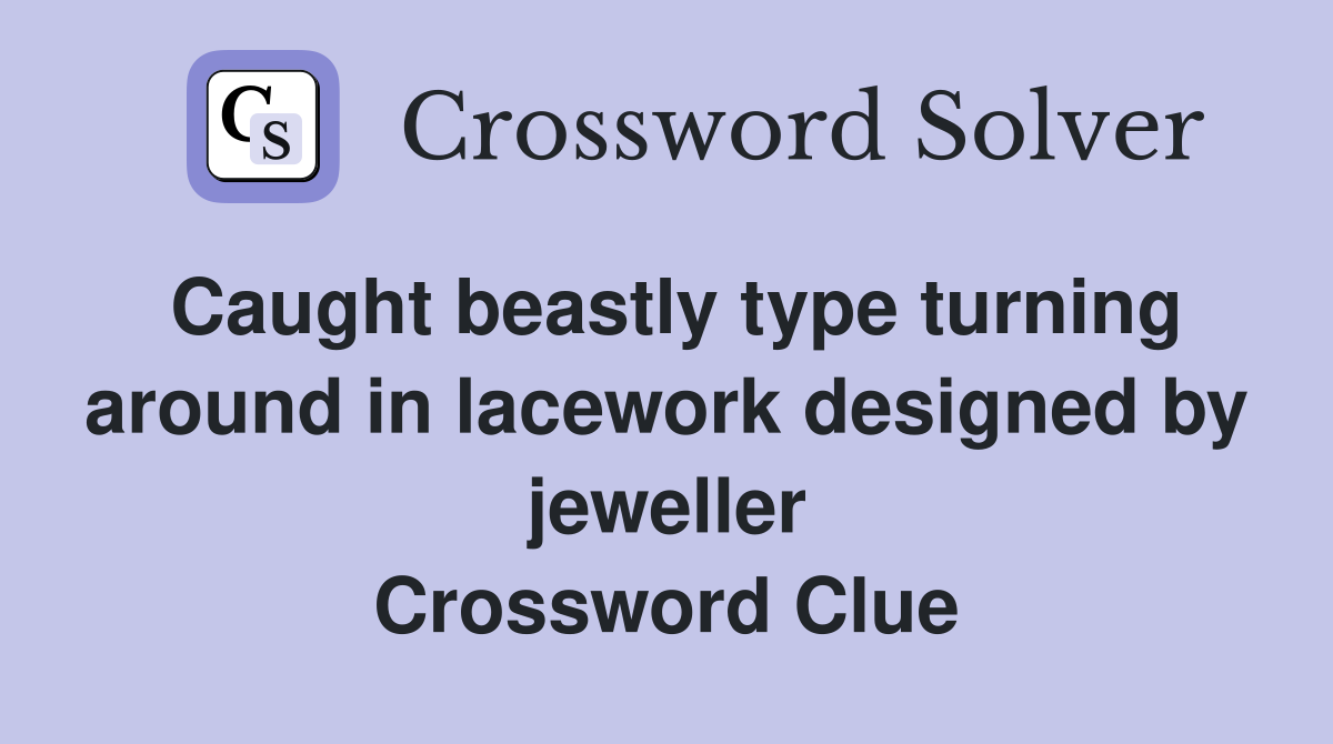 Caught beastly type turning around in lacework designed by jeweller Crossword Clue