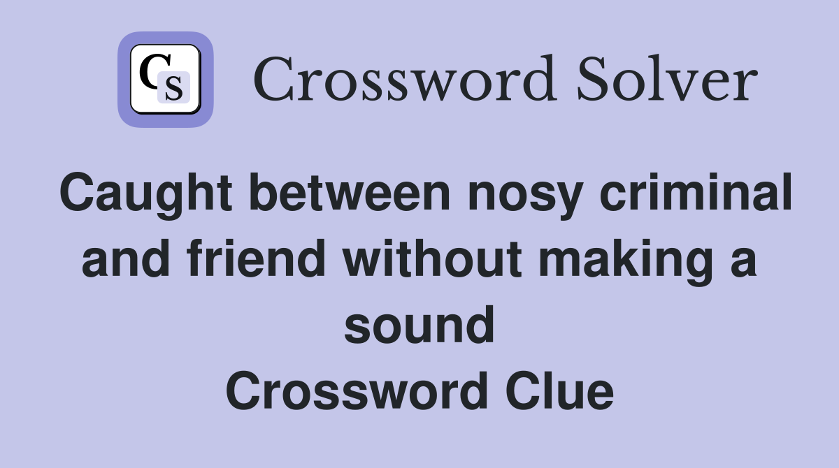 Caught between nosy criminal and friend without making a sound Crossword Clue