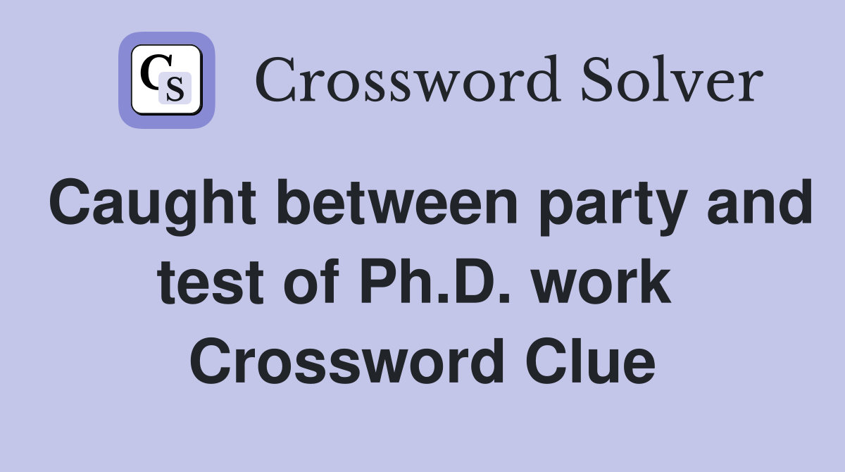 Caught between party and test of Ph.D. work  Crossword Clue