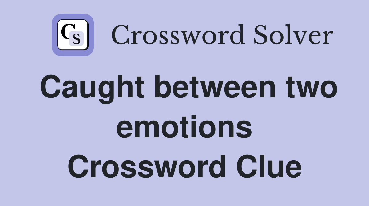 Caught between two emotions Crossword Clue