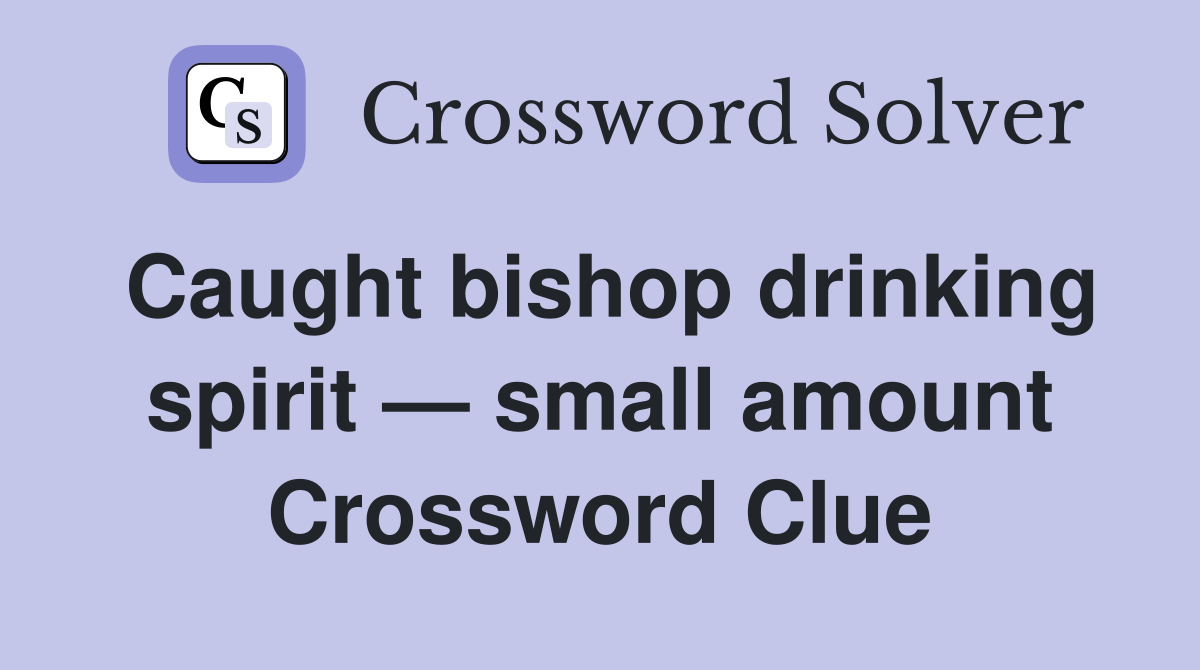 Caught bishop drinking spirit — small amount Crossword Clue