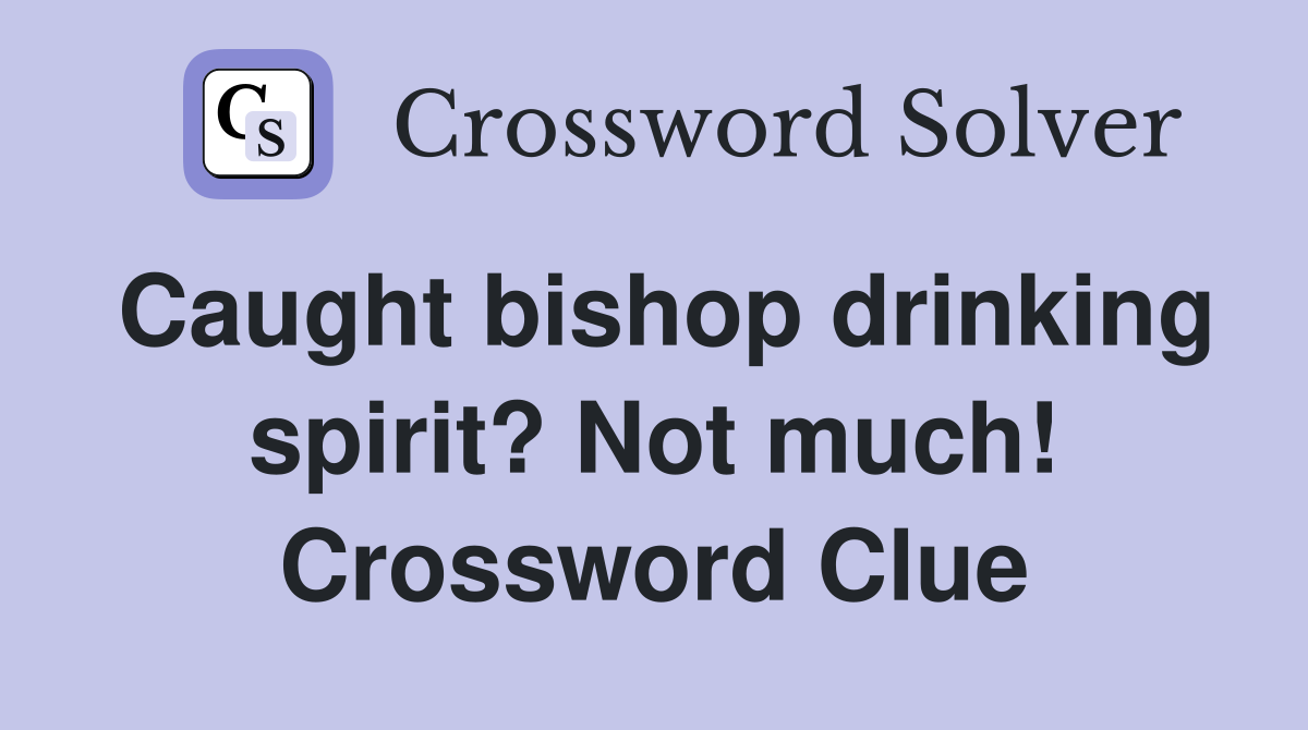 Caught bishop drinking spirit? Not much! Crossword Clue
