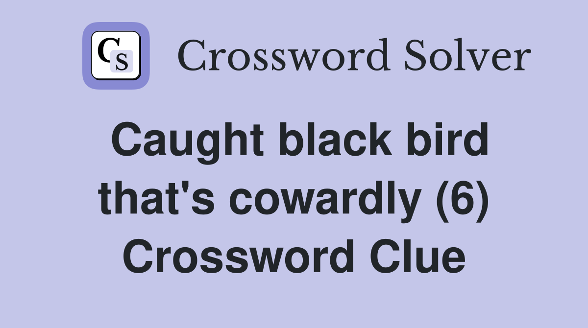 Caught black bird that's cowardly (6) Crossword Clue