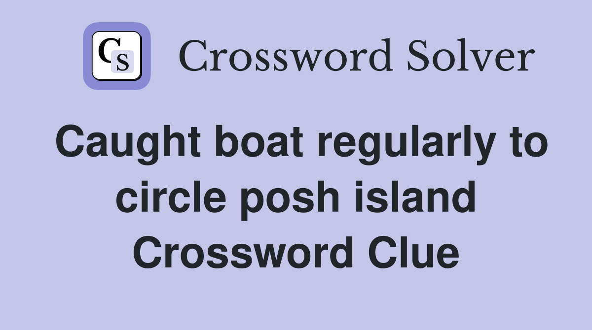 Caught boat regularly to circle posh island Crossword Clue