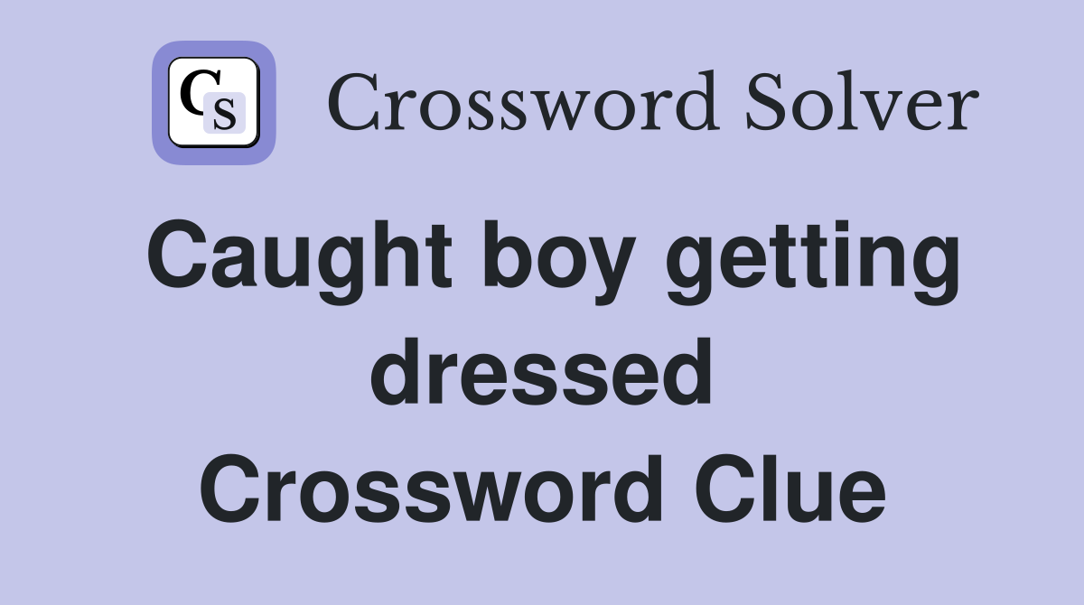 Caught boy getting dressed Crossword Clue