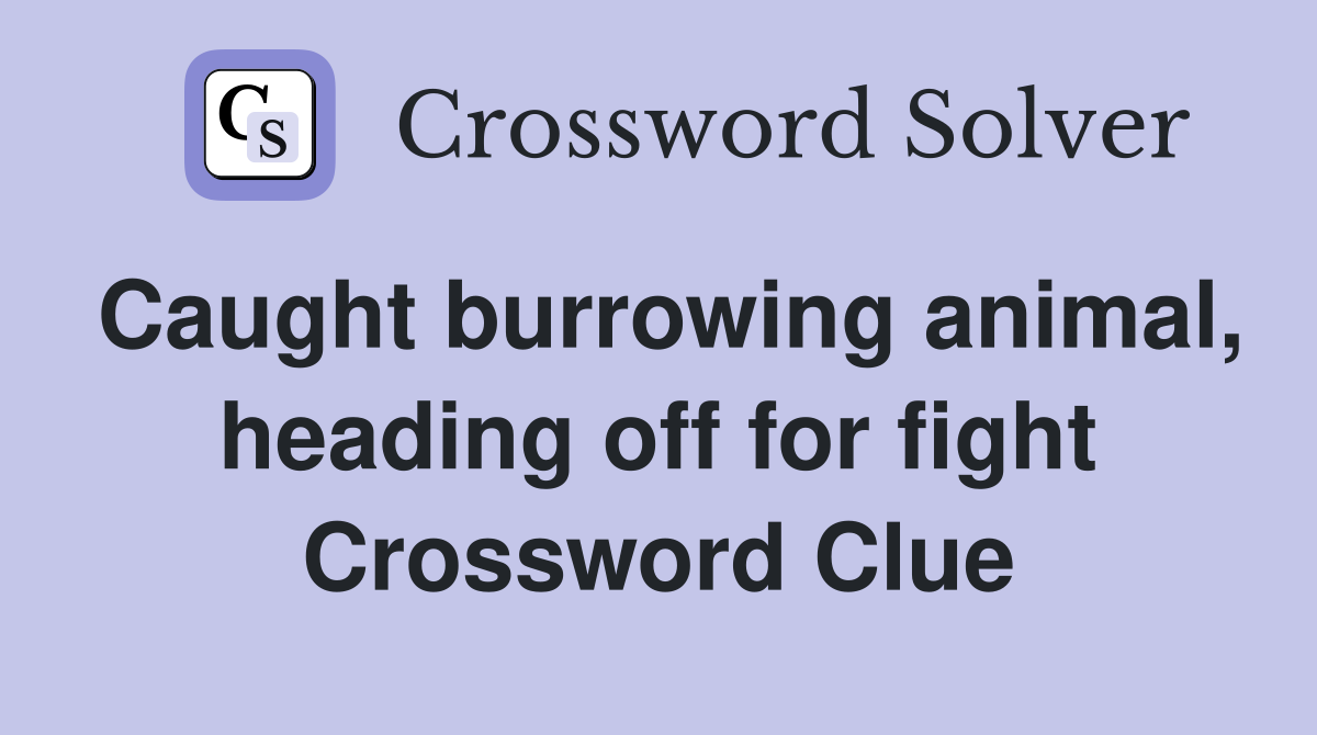 Caught burrowing animal, heading off for fight Crossword Clue