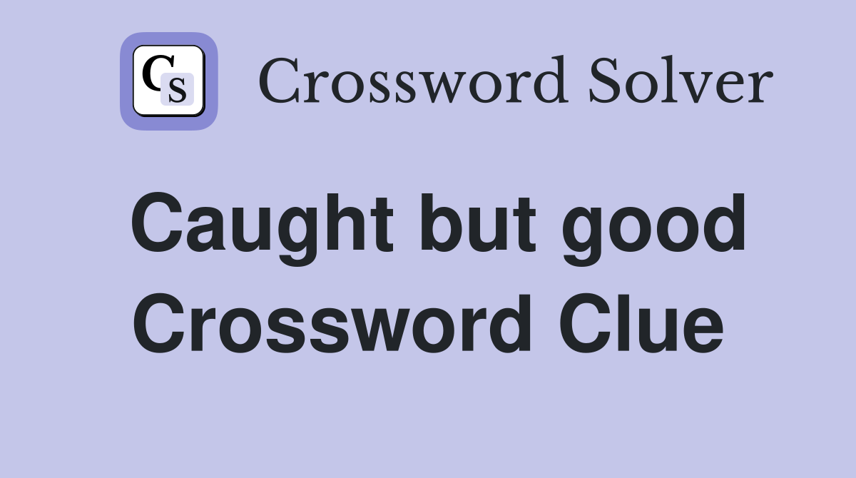 Caught but good Crossword Clue