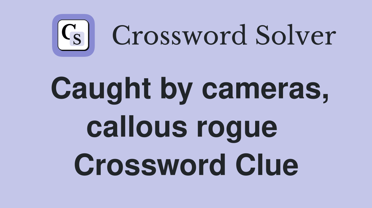 Caught by cameras, callous rogue  Crossword Clue