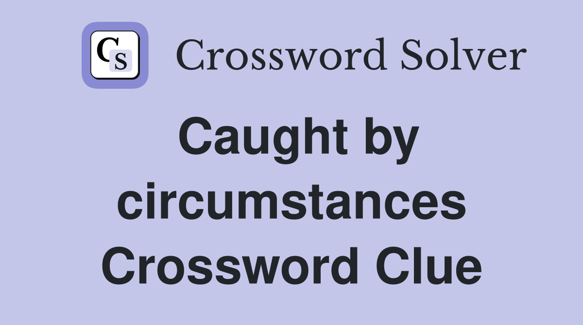 Caught by circumstances Crossword Clue