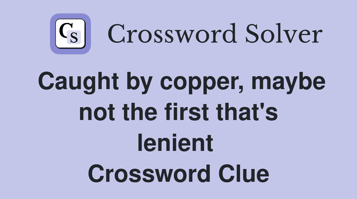 Caught by copper, maybe not the first that's lenient  Crossword Clue