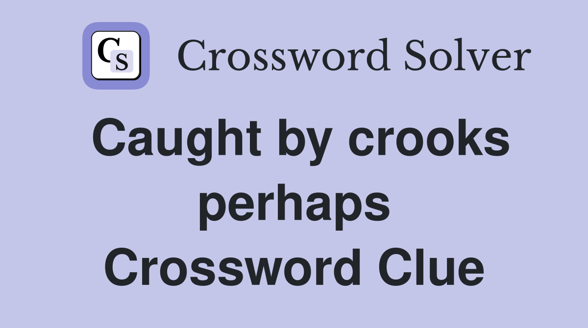 Caught by crooks perhaps Crossword Clue