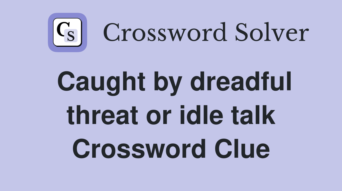 Caught by dreadful threat or idle talk Crossword Clue