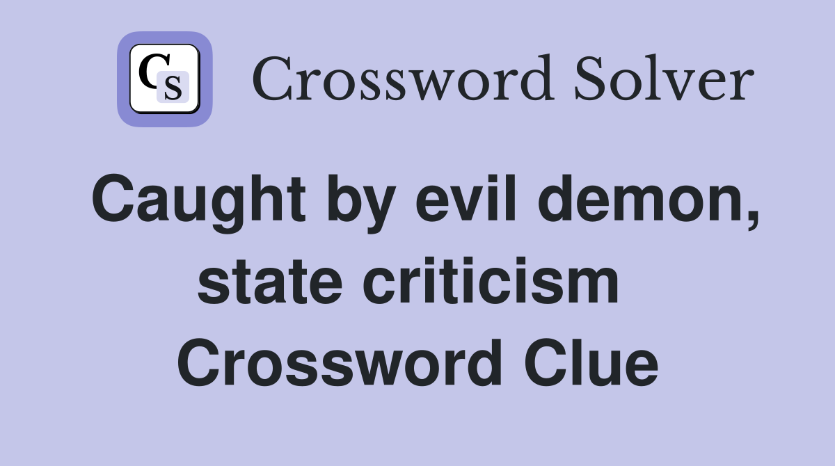 Caught by evil demon, state criticism  Crossword Clue