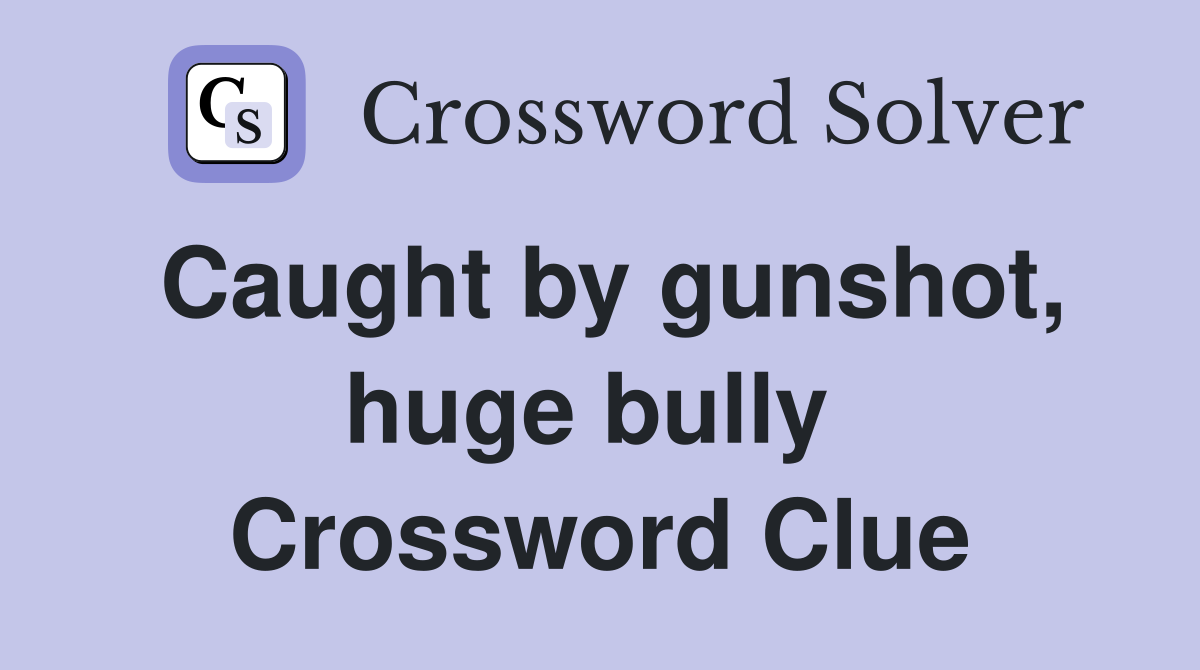 Caught by gunshot, huge bully  Crossword Clue