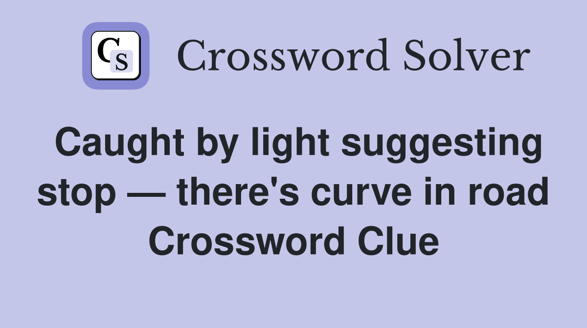 Caught by light suggesting stop — there's curve in road Crossword Clue