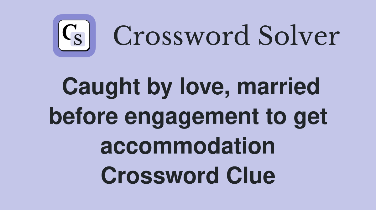Caught by love, married before engagement to get accommodation Crossword Clue