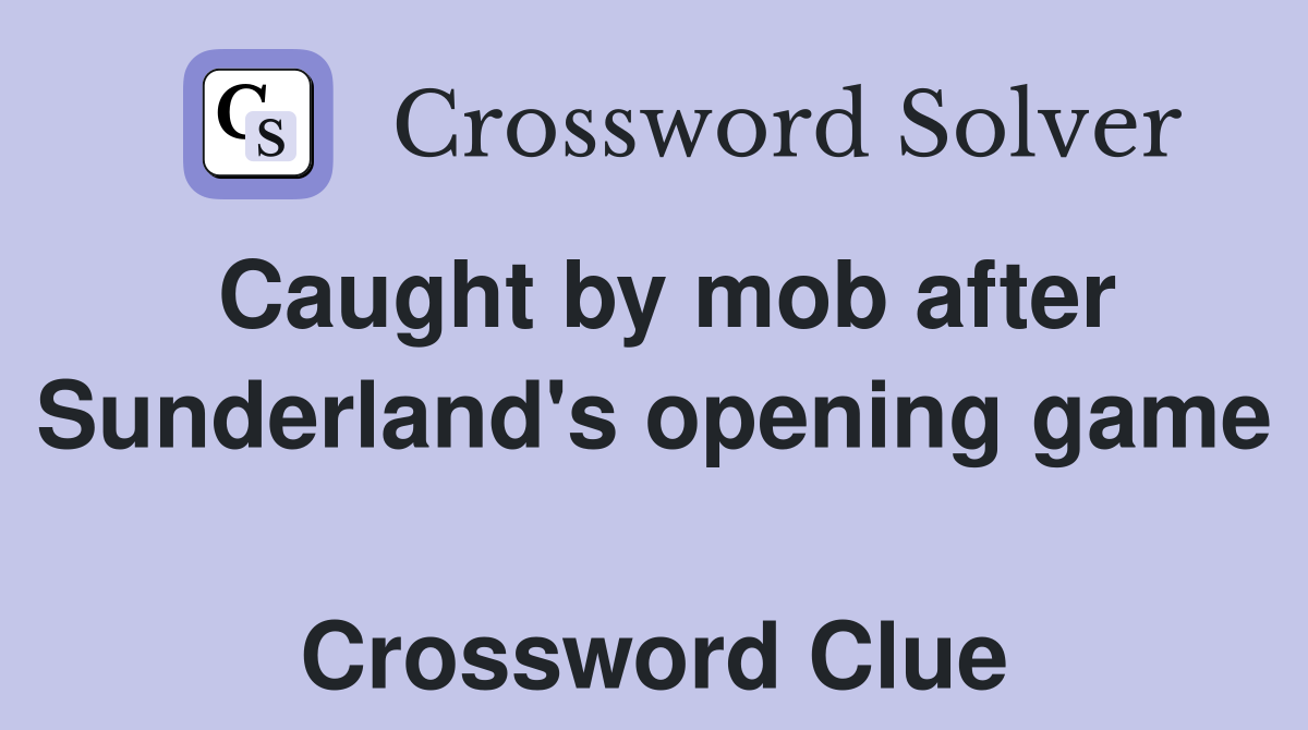 Caught by mob after Sunderland's opening game  Crossword Clue
