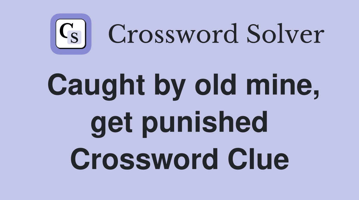 Caught by old mine, get punished Crossword Clue