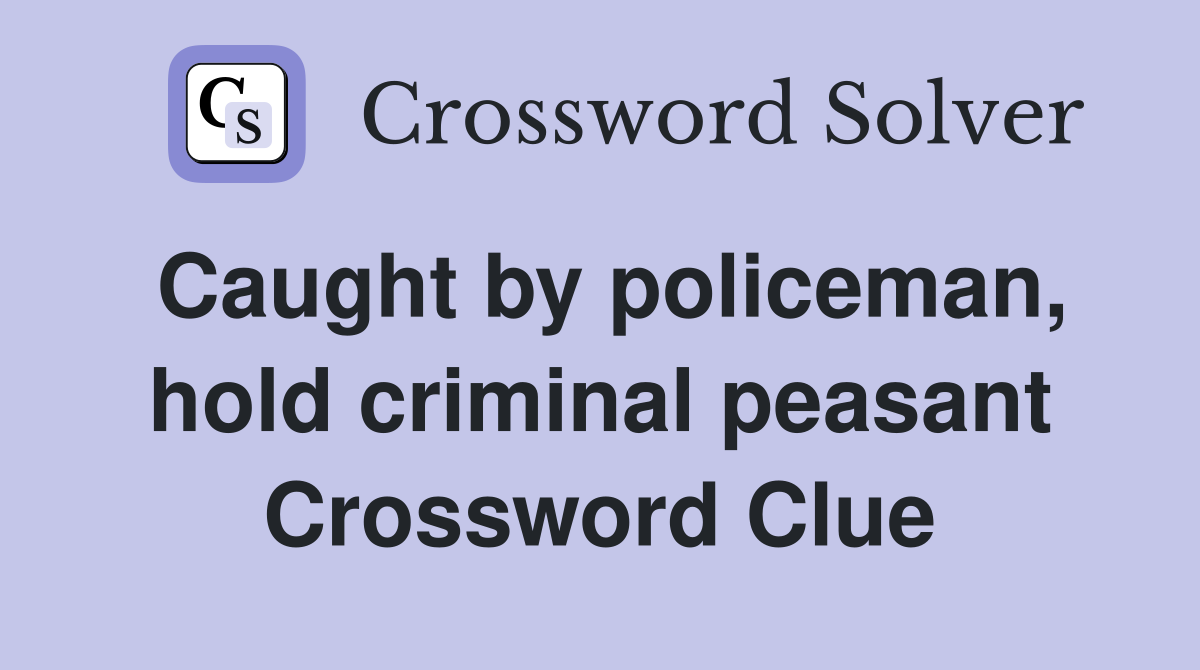 Caught by policeman, hold criminal peasant Crossword Clue