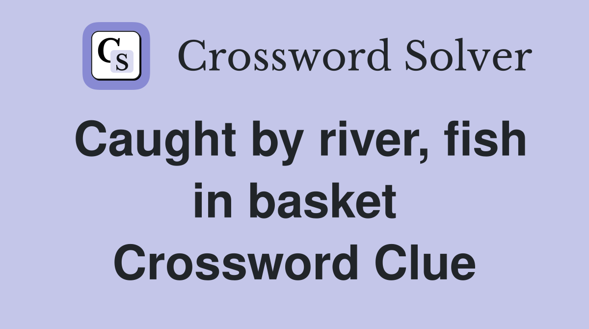 Caught by river, fish in basket Crossword Clue