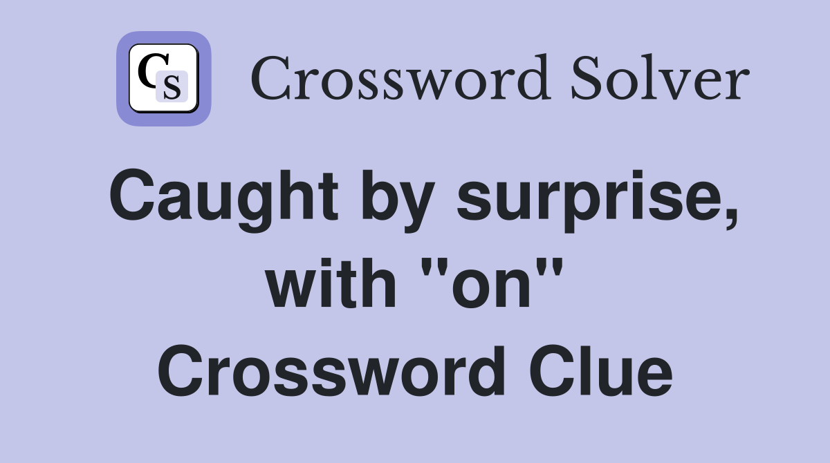 Caught by surprise, with "on" Crossword Clue