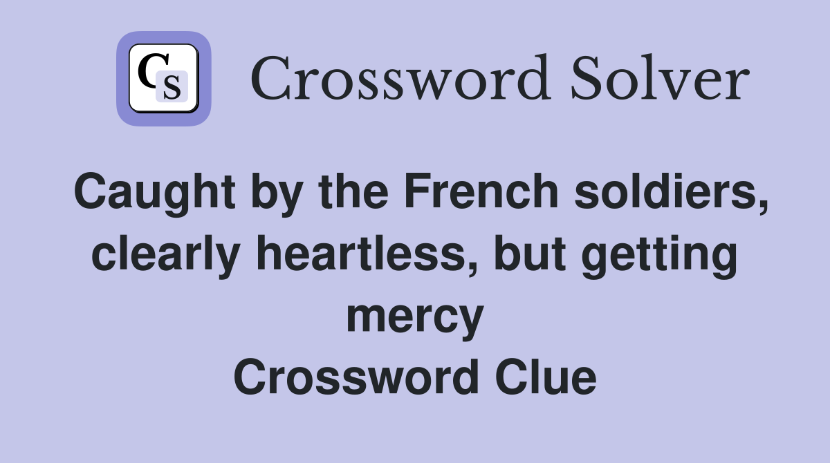 Caught by the French soldiers, clearly heartless, but getting mercy Crossword Clue