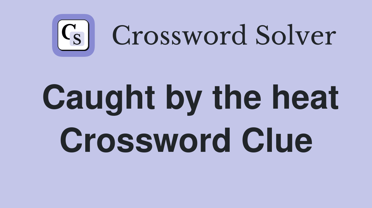 Caught by the heat Crossword Clue