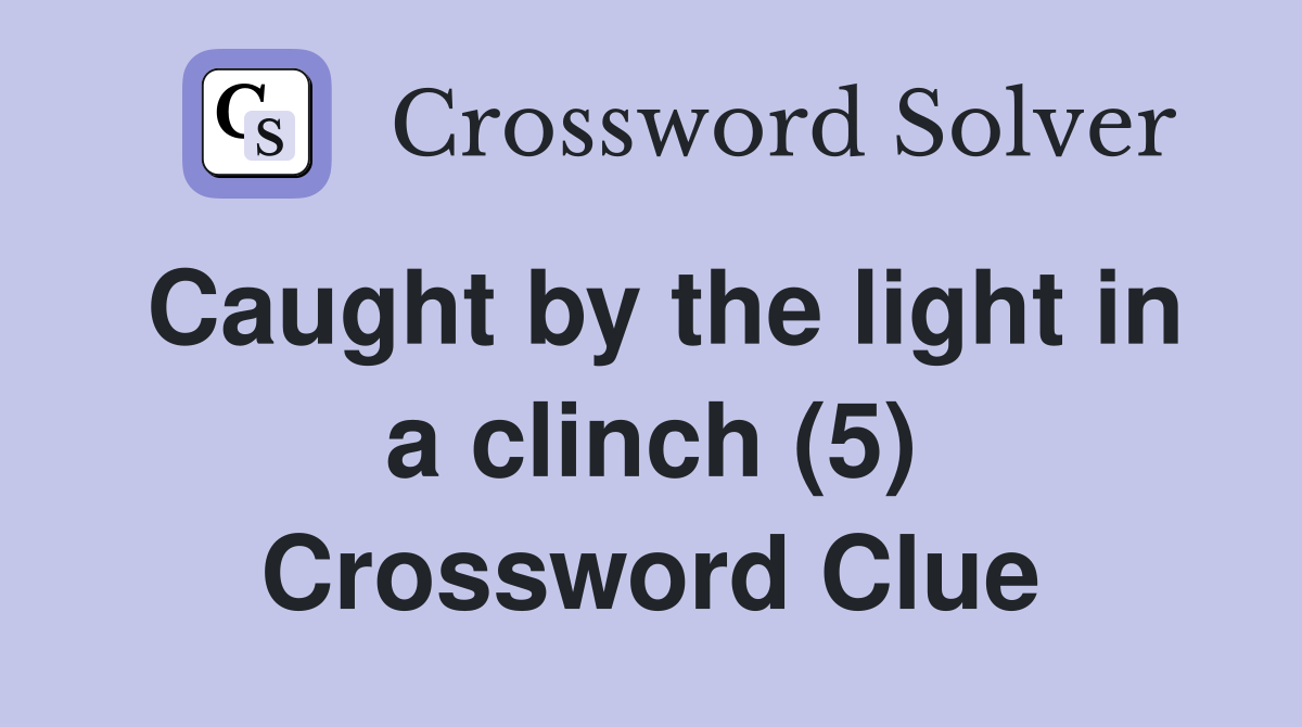 Caught by the light in a clinch (5) Crossword Clue