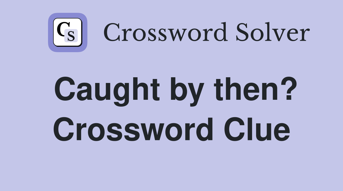 Caught by then? Crossword Clue