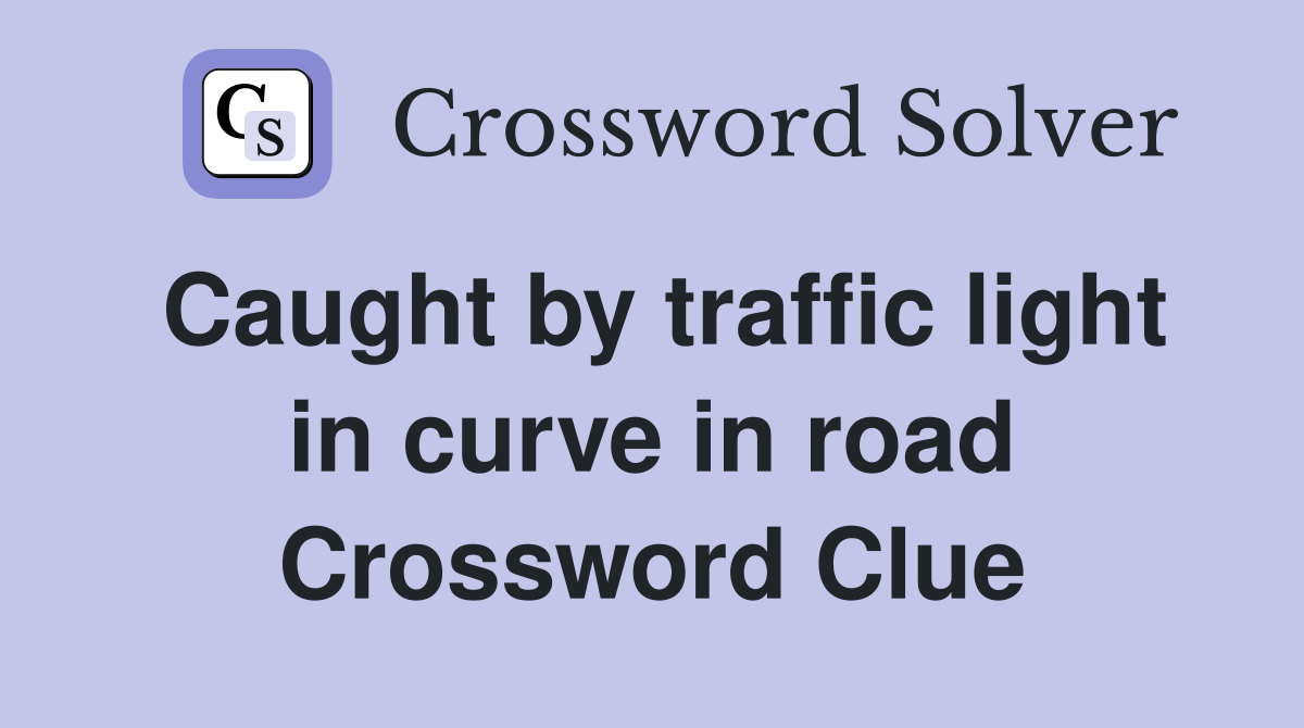 Caught by traffic light in curve in road Crossword Clue