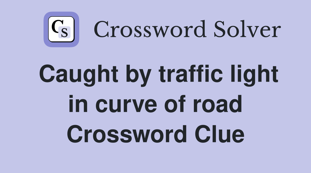 Caught by traffic light in curve of road Crossword Clue