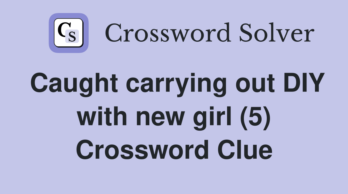 Caught carrying out DIY with new girl (5) Crossword Clue