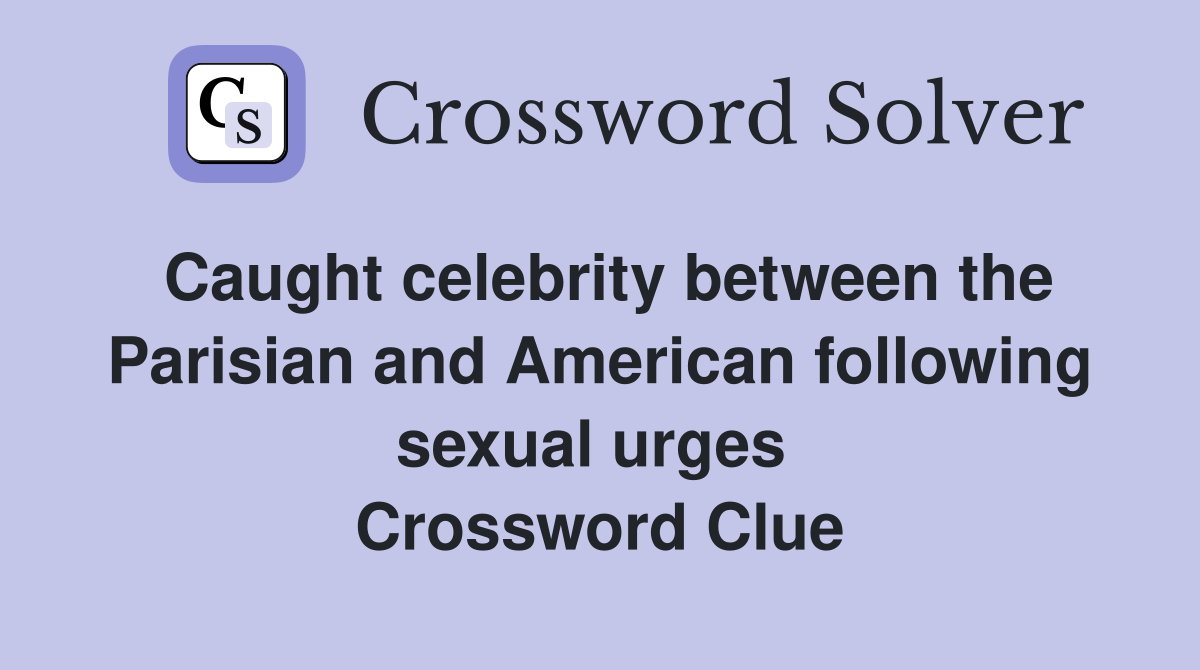 Caught celebrity between the Parisian and American following sexual urges  Crossword Clue