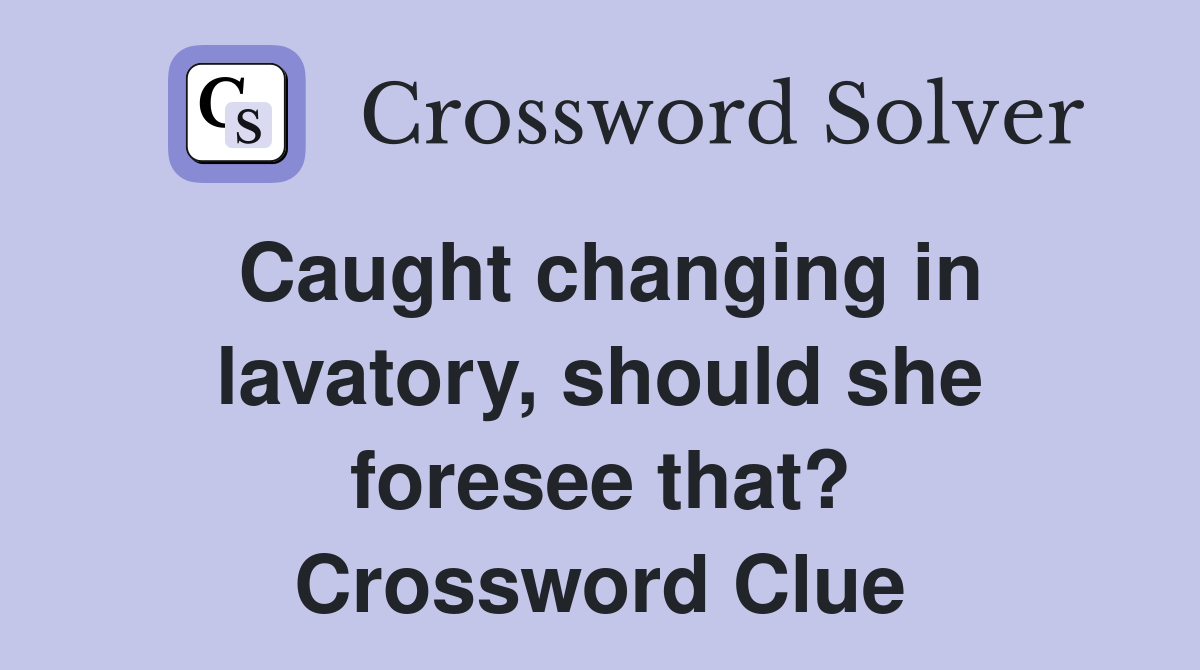 Caught changing in lavatory, should she foresee that? Crossword Clue