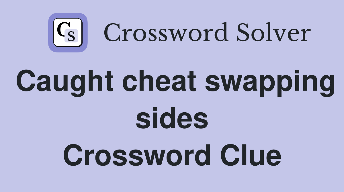 Caught cheat swapping sides Crossword Clue