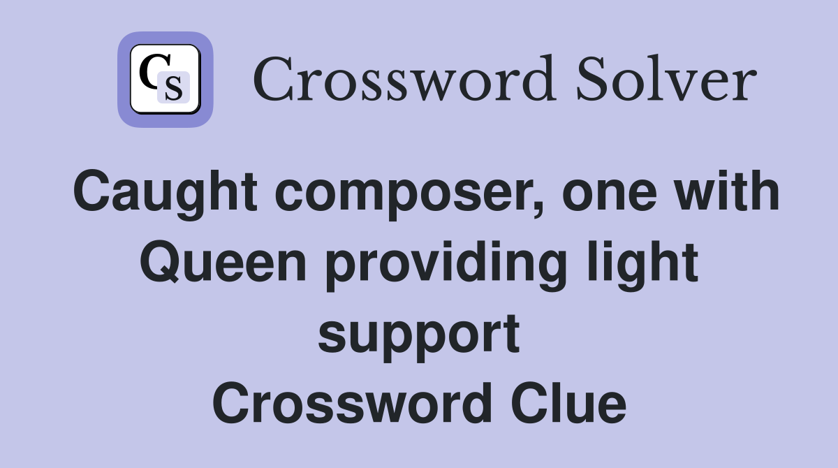 Caught composer, one with Queen providing light support Crossword Clue