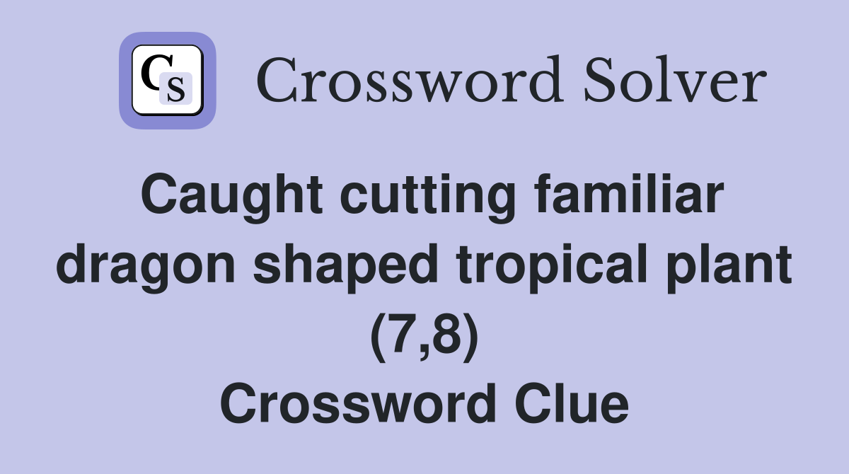 Caught cutting familiar dragon shaped tropical plant (7,8) Crossword Clue