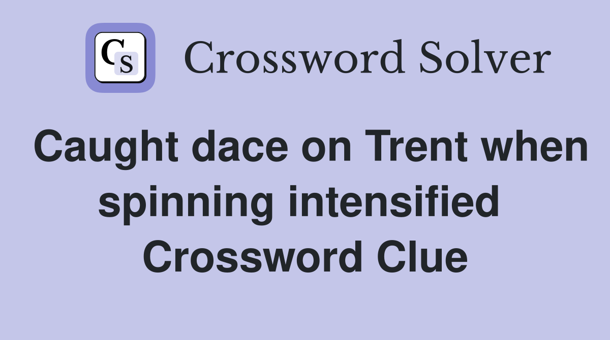 Caught dace on Trent when spinning intensified  Crossword Clue