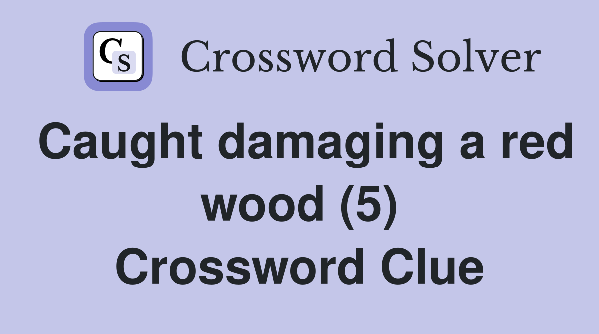 Caught damaging a red wood (5) Crossword Clue