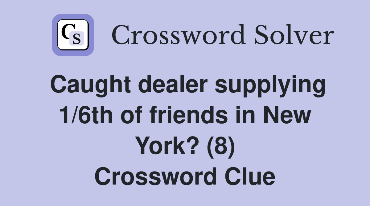 Caught dealer supplying 1/6th of friends in New York? (8) Crossword Clue