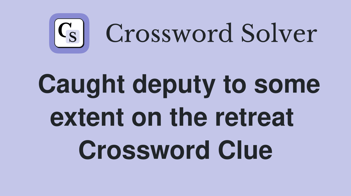 Caught deputy to some extent on the retreat  Crossword Clue