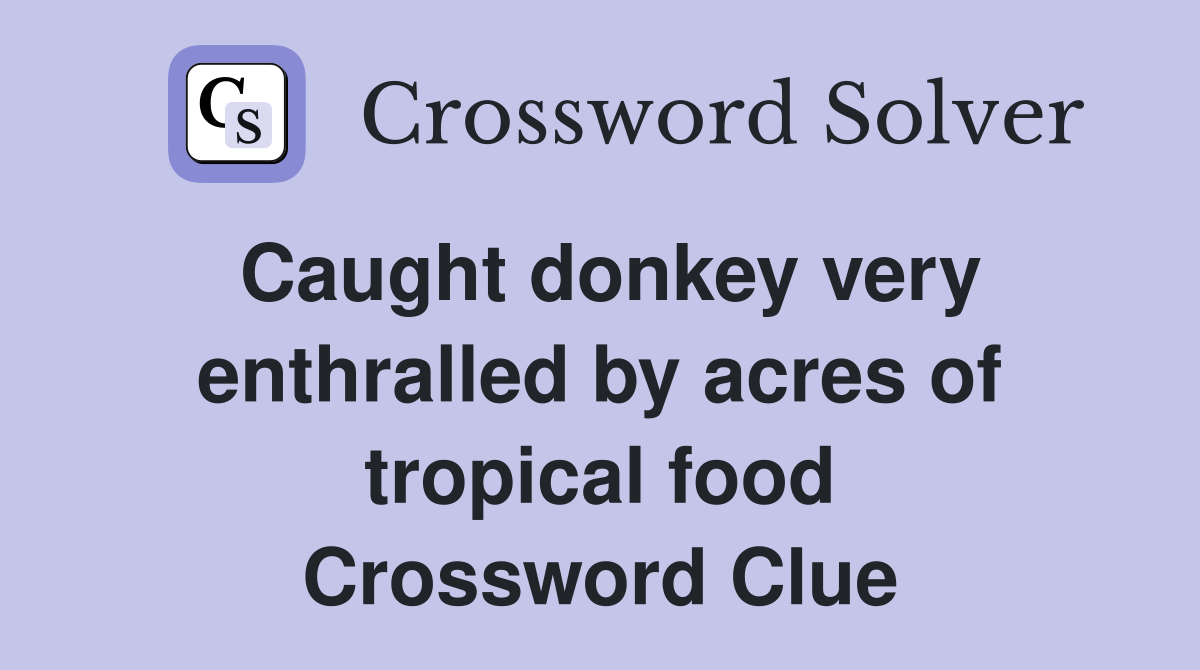 Caught donkey very enthralled by acres of tropical food Crossword Clue