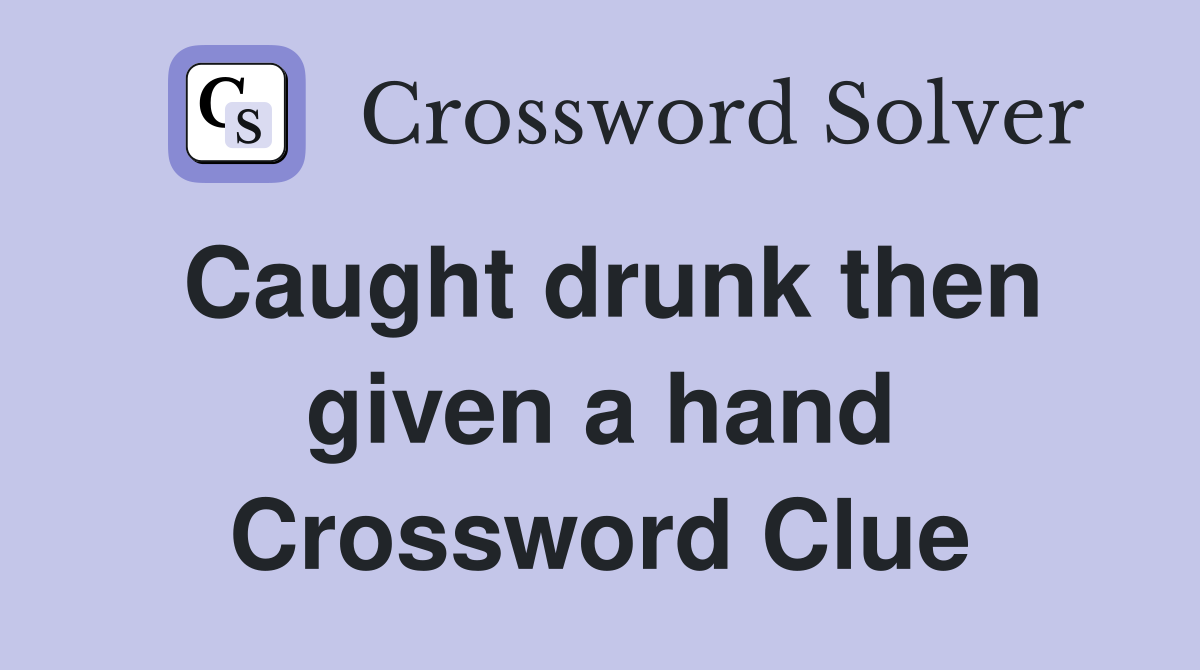 Caught drunk then given a hand Crossword Clue