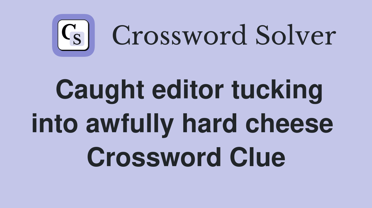 Caught editor tucking into awfully hard cheese  Crossword Clue