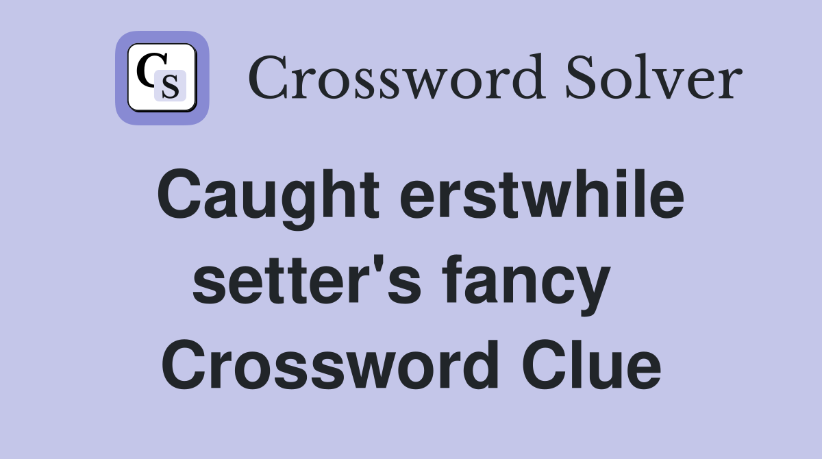 Caught erstwhile setter's fancy  Crossword Clue