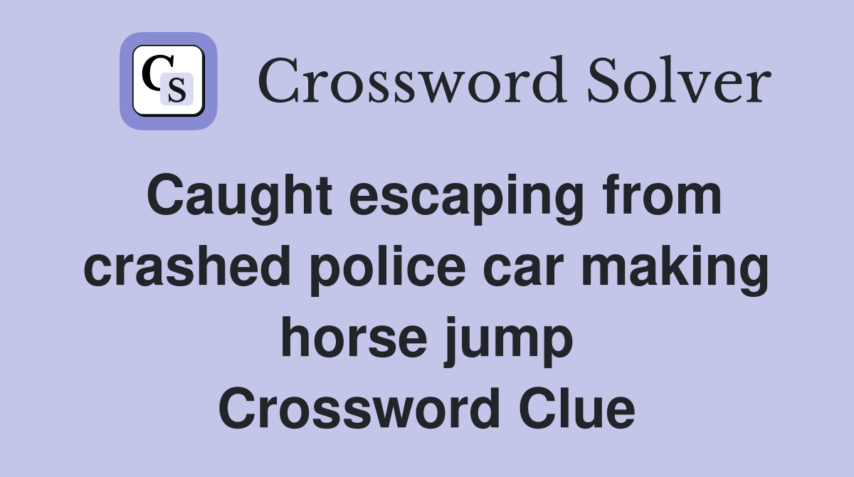 Caught escaping from crashed police car making horse jump Crossword Clue